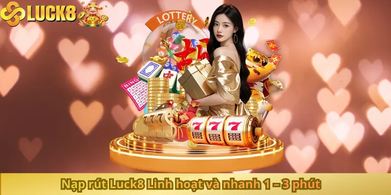 Nạp rút Luck8 Linh hoạt và nhanh 1 – 3 phút